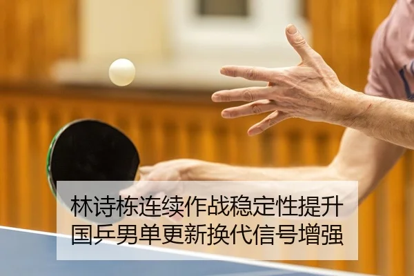 林诗栋连续作战稳定性提升 国乒男单更新换代信号增强